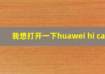 我想打开一下huawei hi car